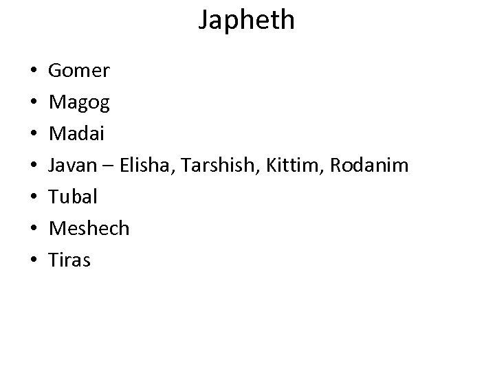 Japheth • • Gomer Magog Madai Javan – Elisha, Tarshish, Kittim, Rodanim Tubal Meshech