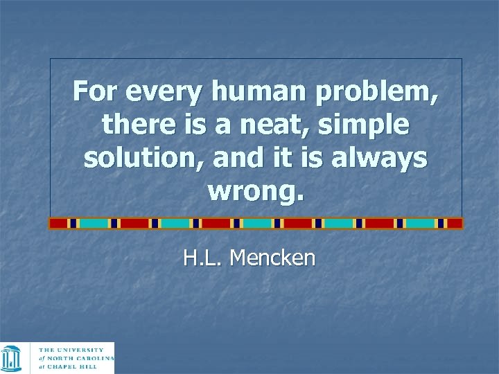 For every human problem, there is a neat, simple solution, and it is always