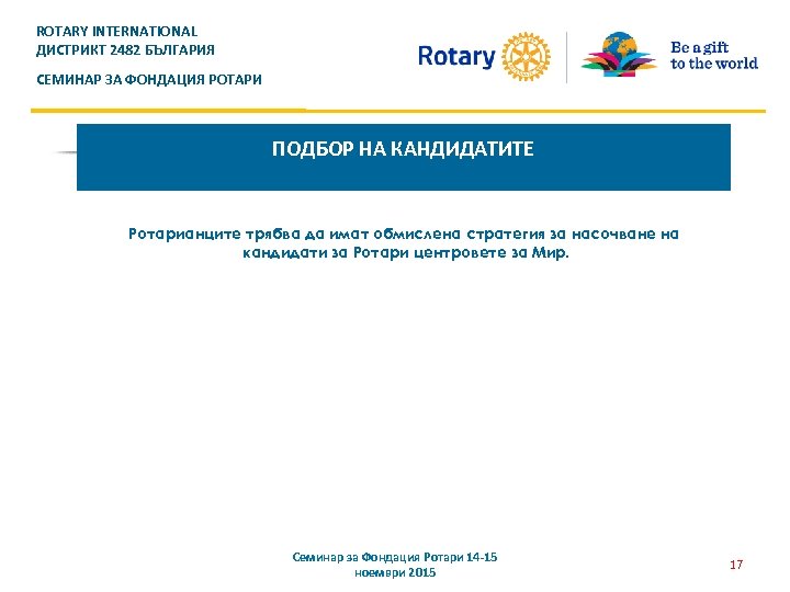 ROTARY INTERNATIONAL ДИСТРИКТ 2482 БЪЛГАРИЯ СЕМИНАР ЗА ФОНДАЦИЯ РОТАРИ ПОДБОР НА КАНДИДАТИТЕ Ротарианците трябва