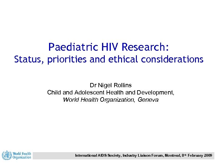 Paediatric HIV Research: Status, priorities and ethical considerations Dr Nigel Rollins Child and Adolescent