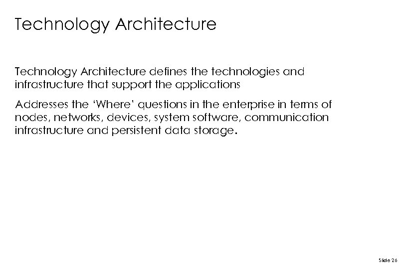 Technology Architecture defines the technologies and infrastructure that support the applications Addresses the ‘Where’