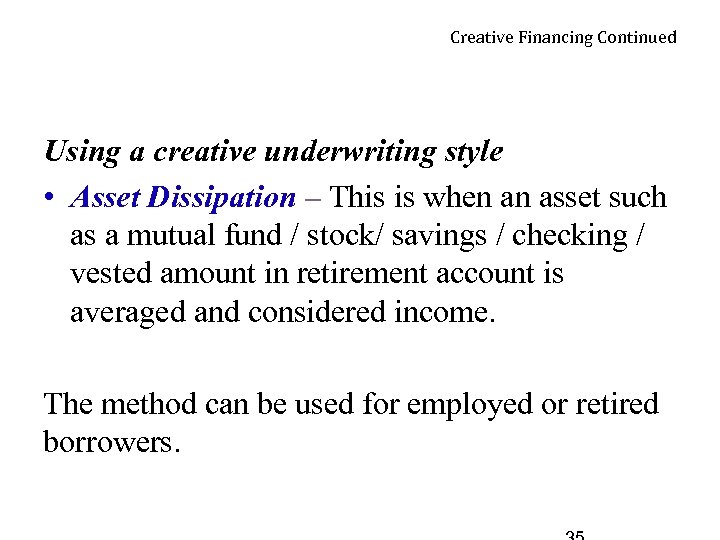 Creative Financing Continued Using a creative underwriting style • Asset Dissipation – This is