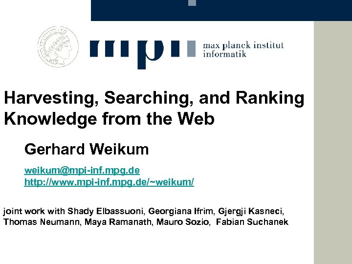 Harvesting, Searching, and Ranking Knowledge from the Web Gerhard Weikum weikum@mpi-inf. mpg. de http: