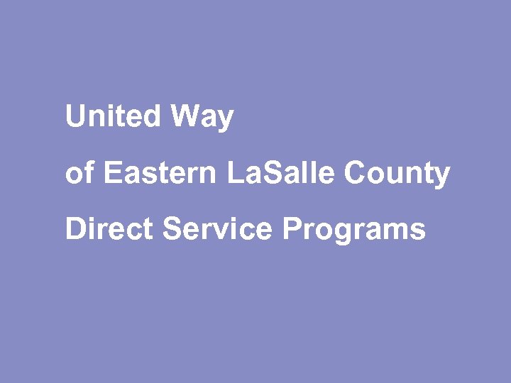United Way of Eastern La. Salle County Direct Service Programs Results matter. . .