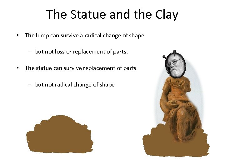 The Statue and the Clay • The lump can survive a radical change of