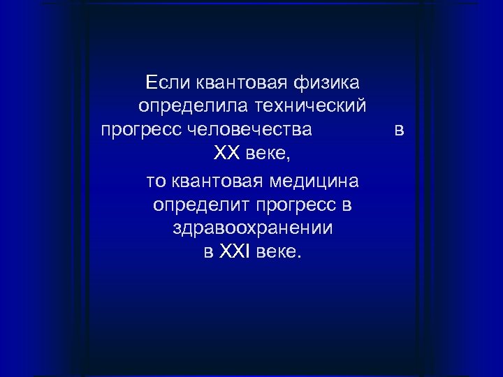 Если квантовая физика определила технический прогресс человечества XX веке, то квантовая медицина определит прогресс