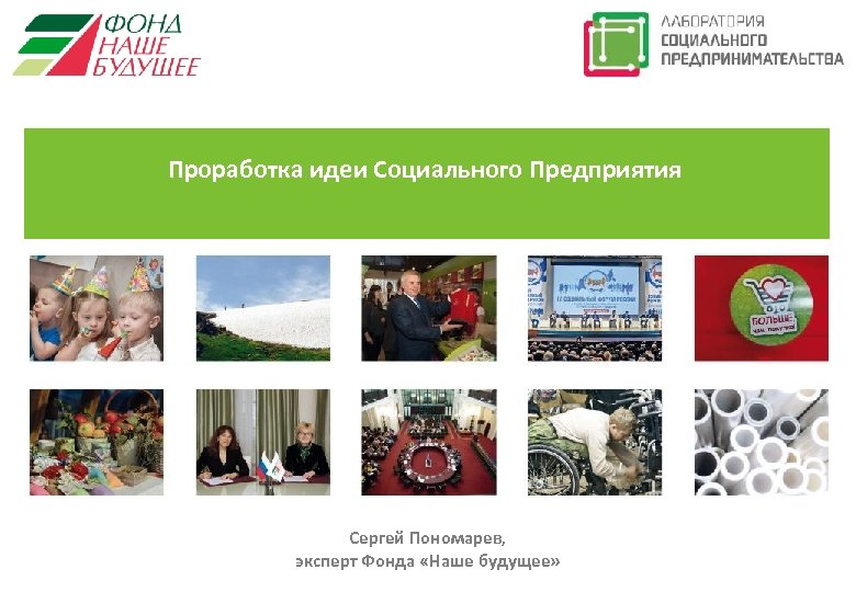Проработка идеи Социального Предприятия Сергей Пономарев, эксперт Фонда «Наше будущее» 