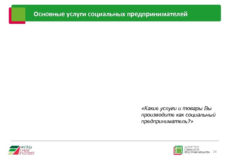 Основные услуги социальных предпринимателей «Какие услуги и товары Вы производите как социальный предприниматель? »