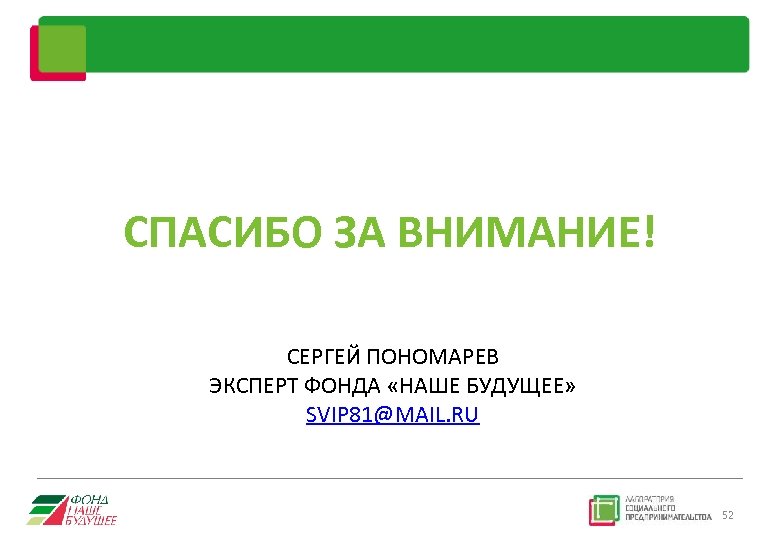 СПАСИБО ЗА ВНИМАНИЕ! СЕРГЕЙ ПОНОМАРЕВ ЭКСПЕРТ ФОНДА «НАШЕ БУДУЩЕЕ» SVIP 81@MAIL. RU 52 