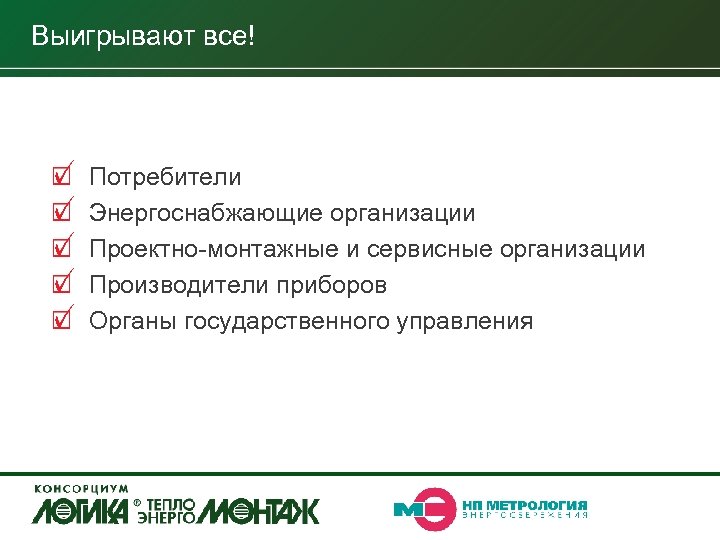 Выигрывают все! Потребители Энергоснабжающие организации Проектно-монтажные и сервисные организации Производители приборов Органы государственного управления