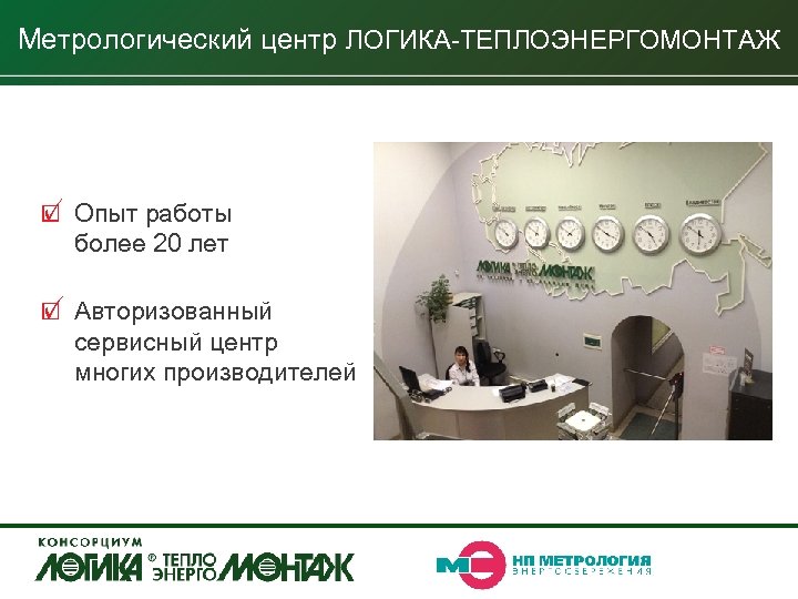 Метрологический центр ЛОГИКА-ТЕПЛОЭНЕРГОМОНТАЖ Опыт работы более 20 лет Авторизованный сервисный центр многих производителей 