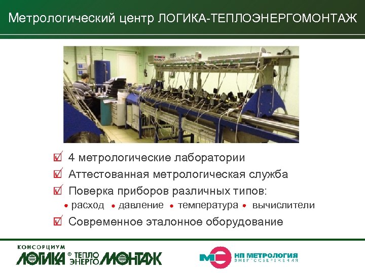 Метрологический центр ЛОГИКА-ТЕПЛОЭНЕРГОМОНТАЖ 4 метрологические лаборатории Аттестованная метрологическая служба Поверка приборов различных типов: расход