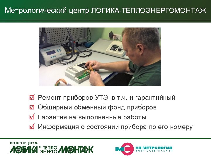 Метрологический центр ЛОГИКА-ТЕПЛОЭНЕРГОМОНТАЖ Ремонт приборов УТЭ, в т. ч. и гарантийный Обширный обменный фонд