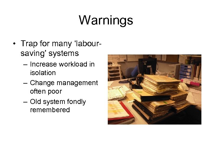 Warnings • Trap for many ‘laboursaving’ systems – Increase workload in isolation – Change