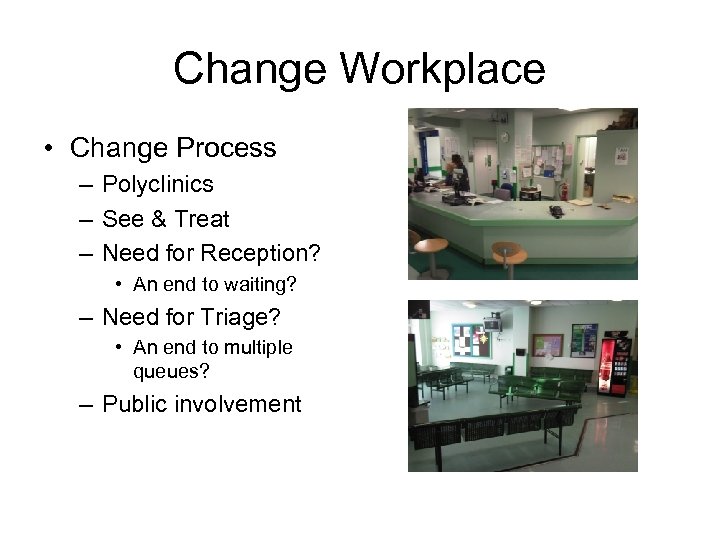 Change Workplace • Change Process – Polyclinics – See & Treat – Need for