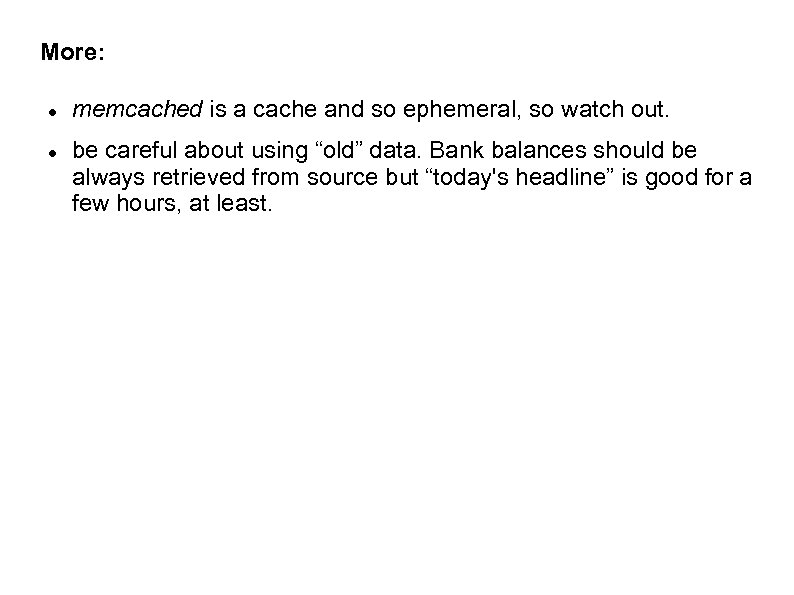 More: memcached is a cache and so ephemeral, so watch out. be careful about