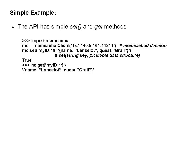 Simple Example: The API has simple set() and get methods. >>> import memcache mc