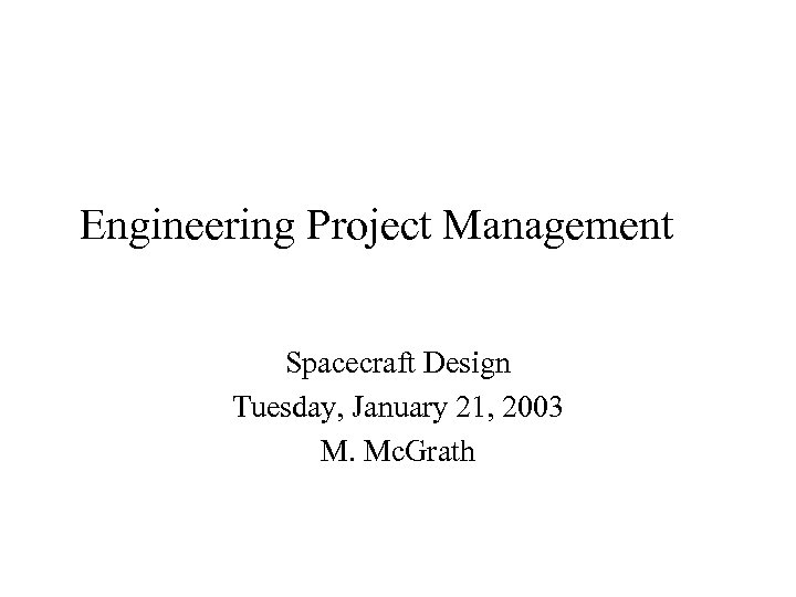 Engineering Project Management Spacecraft Design Tuesday, January 21, 2003 M. Mc. Grath 