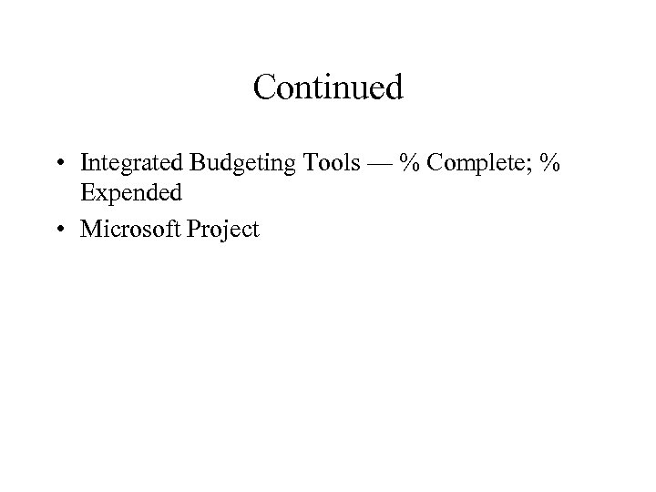 Continued • Integrated Budgeting Tools — % Complete; % Expended • Microsoft Project 