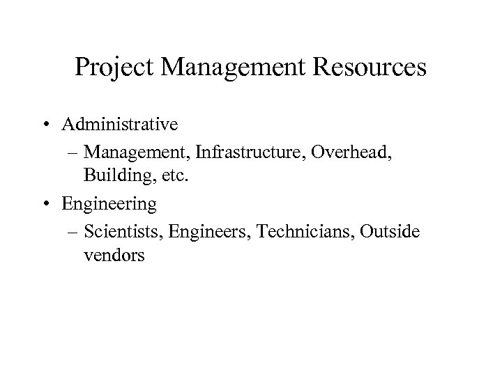 Project Management Resources • Administrative – Management, Infrastructure, Overhead, Building, etc. • Engineering –