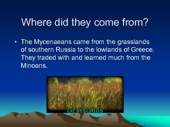 Where did they come from? • The Mycenaeans came from the grasslands of southern