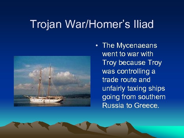 Trojan War/Homer’s Iliad • The Mycenaeans went to war with Troy because Troy was