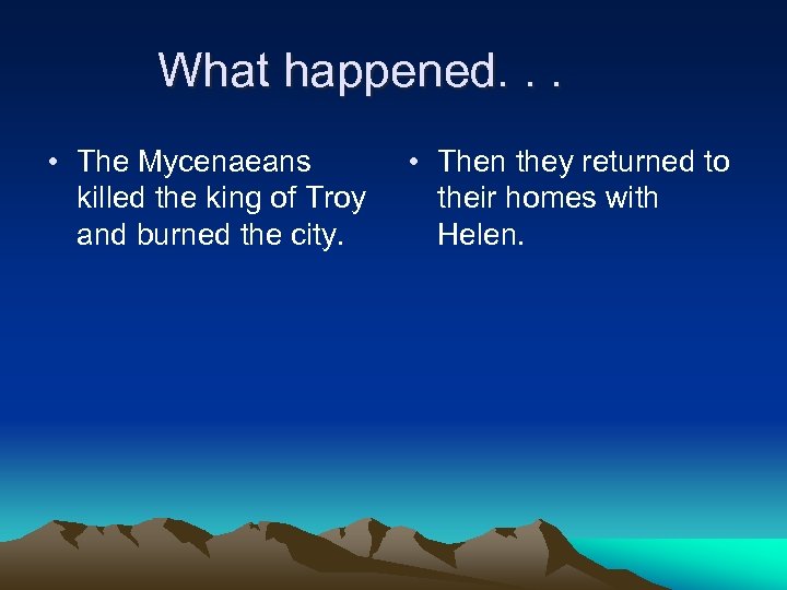 What happened. . . • The Mycenaeans killed the king of Troy and burned