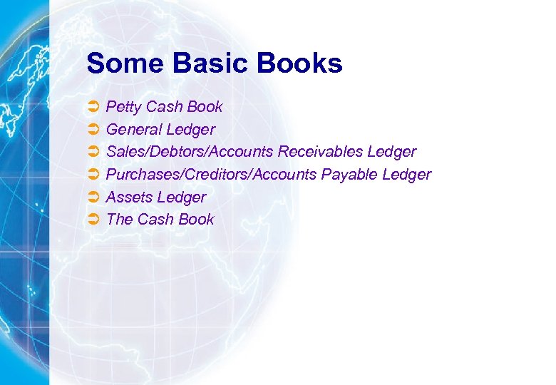 Some Basic Books Ü Ü Ü Petty Cash Book General Ledger Sales/Debtors/Accounts Receivables Ledger