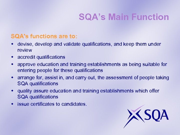 SQA’s Main Function SQA's functions are to: w devise, develop and validate qualifications, and
