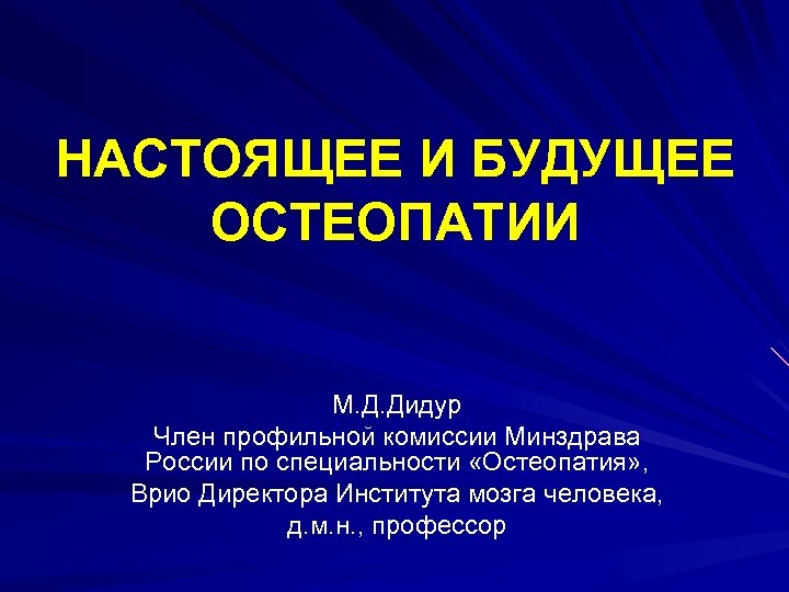 НАСТОЯЩЕЕ И БУДУЩЕЕ ОСТЕОПАТИИ М. Д. Дидур Член профильной комиссии Минздрава России по специальности