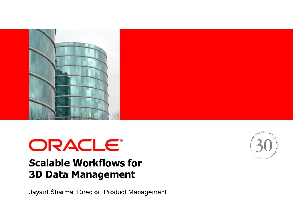 <Insert Picture Here> Scalable Workflows for 3 D Data Management Jayant Sharma, Director, Product