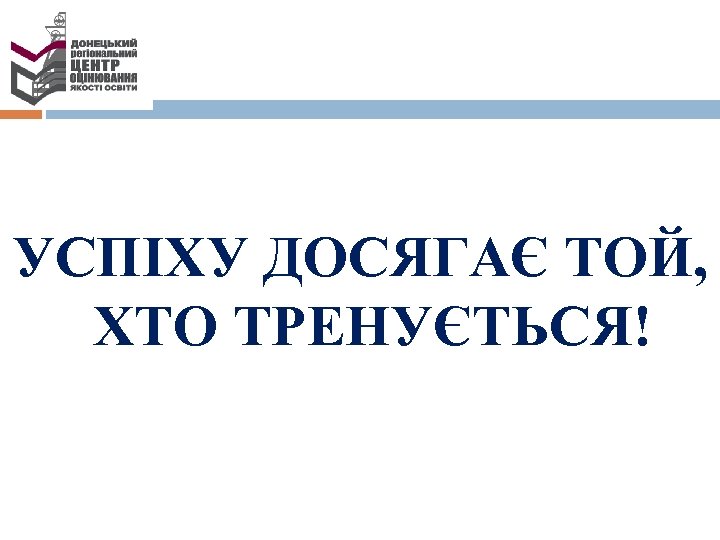 УСПІХУ ДОСЯГАЄ ТОЙ, ХТО ТРЕНУЄТЬСЯ! 