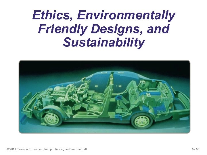 Ethics, Environmentally Friendly Designs, and Sustainability © 2011 Pearson Education, Inc. publishing as Prentice
