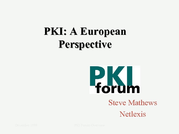PKI: A European Perspective Steve Mathews Netlexis December 1999 PKI Forum Overview 