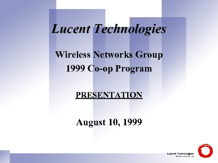 Lucent Technologies Wireless Networks Group 1999 Co-op Program PRESENTATION August 10, 1999 