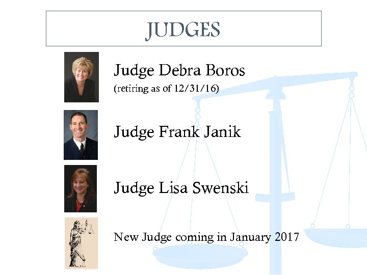 JUDGES Judge Debra Boros (retiring as of 12/31/16) Judge Frank Janik Judge Lisa Swenski