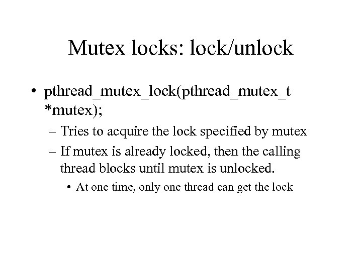 Mutex locks: lock/unlock • pthread_mutex_lock(pthread_mutex_t *mutex); – Tries to acquire the lock specified by