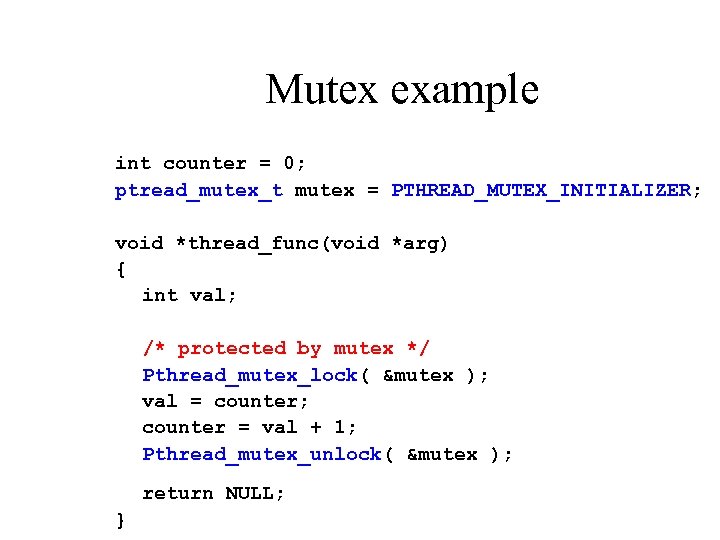 Mutex example int counter = 0; ptread_mutex_t mutex = PTHREAD_MUTEX_INITIALIZER; void *thread_func(void *arg) {