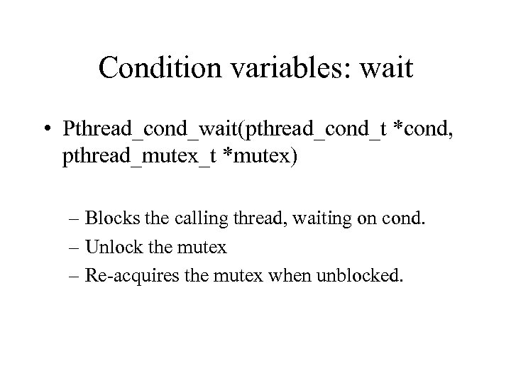 Condition variables: wait • Pthread_cond_wait(pthread_cond_t *cond, pthread_mutex_t *mutex) – Blocks the calling thread, waiting