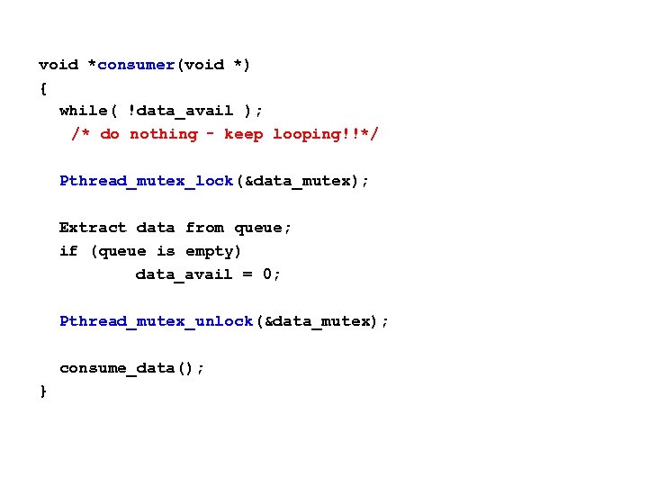 void *consumer(void *) { while( !data_avail ); /* do nothing – keep looping!!*/ Pthread_mutex_lock(&data_mutex);