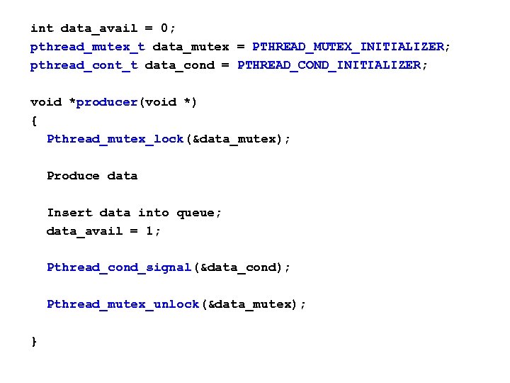 int data_avail = 0; pthread_mutex_t data_mutex = PTHREAD_MUTEX_INITIALIZER; pthread_cont_t data_cond = PTHREAD_COND_INITIALIZER; void *producer(void