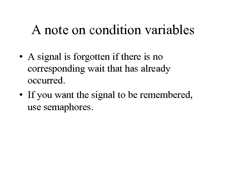 A note on condition variables • A signal is forgotten if there is no