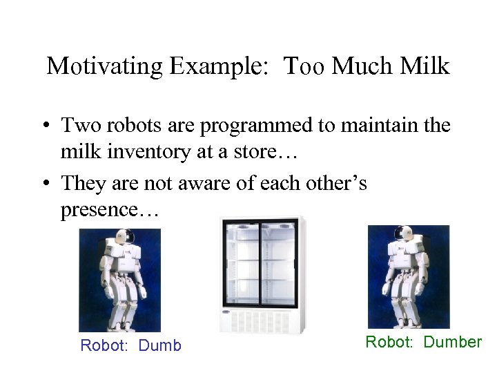 Motivating Example: Too Much Milk • Two robots are programmed to maintain the milk