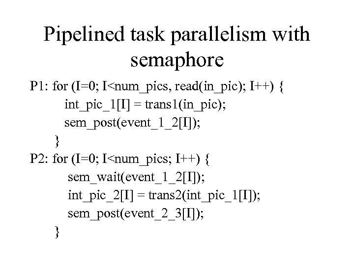 Pipelined task parallelism with semaphore P 1: for (I=0; I<num_pics, read(in_pic); I++) { int_pic_1[I]