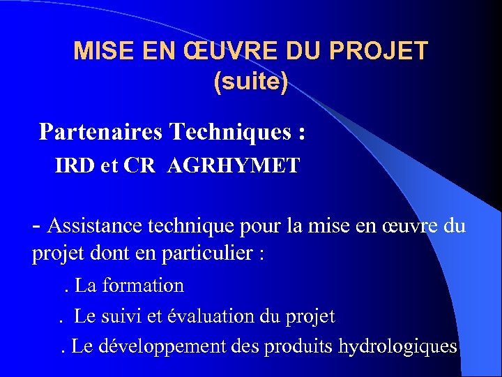 MISE EN ŒUVRE DU PROJET (suite) Partenaires Techniques : IRD et CR AGRHYMET -