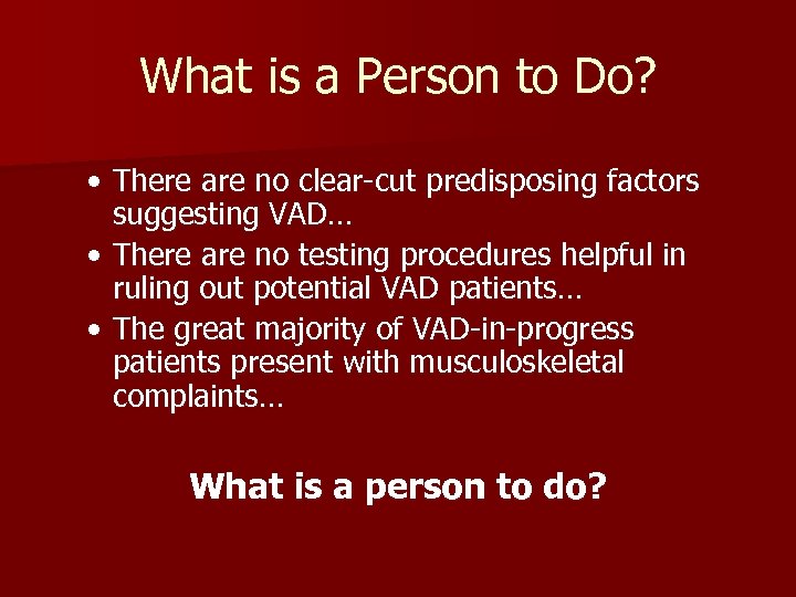 What is a Person to Do? • There are no clear-cut predisposing factors suggesting