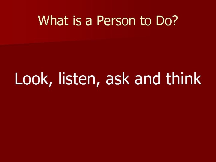 What is a Person to Do? Look, listen, ask and think 