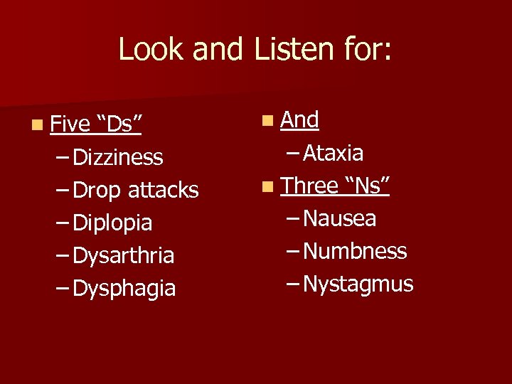 Look and Listen for: n Five “Ds” – Dizziness – Drop attacks – Diplopia