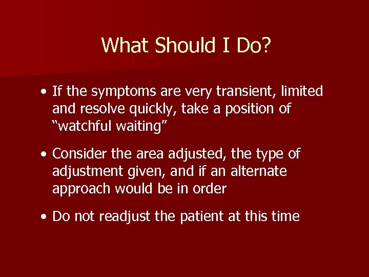 What Should I Do? • If the symptoms are very transient, limited and resolve