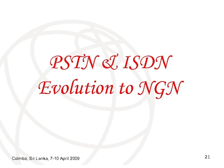 PSTN & ISDN Evolution to NGN Colmbo, Sri Lanka, 7 -10 April 2009 21
